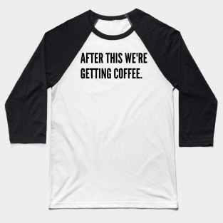 After this we're getting coffee Baseball T-Shirt